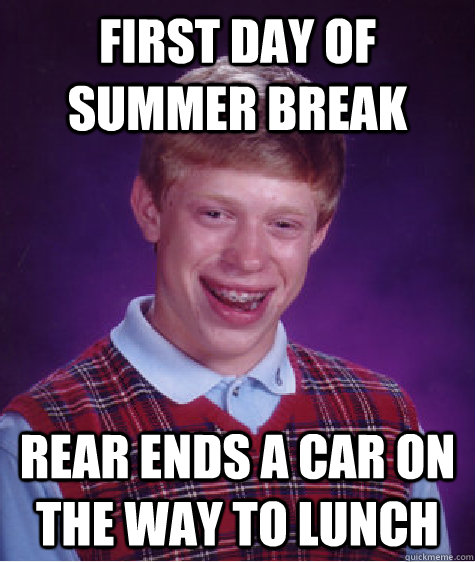 First day of summer break rear ends a car on the way to lunch - First day of summer break rear ends a car on the way to lunch  Bad Luck Brian