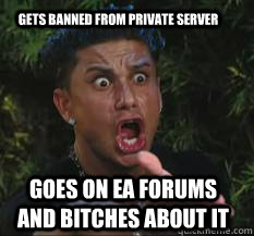 gets banned from private server goes on ea forums and bitches about it  