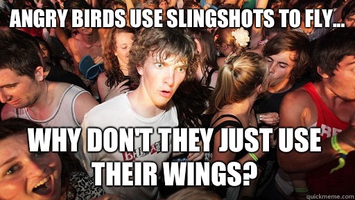 Angry Birds use slingshots to fly... Why don't they just use their wings?  Sudden Clarity Clarence