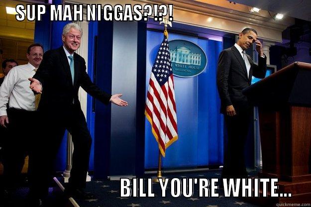 SUP MAH NIGGAS?!?!                                                                  BILL YOU'RE WHITE... Inappropriate Timing Bill Clinton