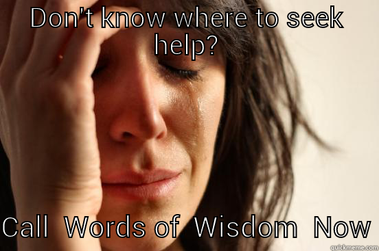 DON'T KNOW WHERE TO SEEK HELP?  CALL  WORDS OF  WISDOM  NOW First World Problems