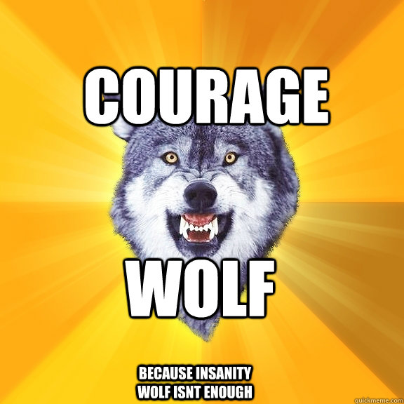 Courage WOLF because insanity wolf isnt enough  Courage Wolf