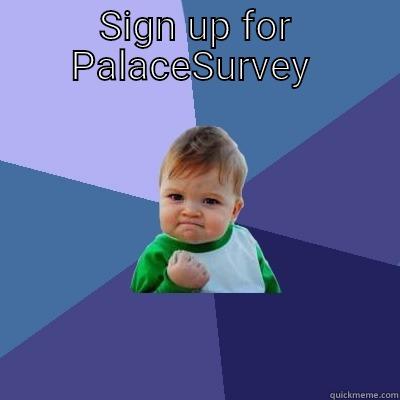 SIGN UP FOR PALACESURVEY   Success Kid