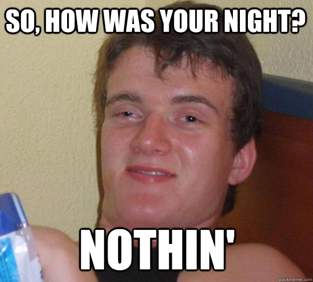 So, how was your night? nothin' - So, how was your night? nothin'  10 Guy