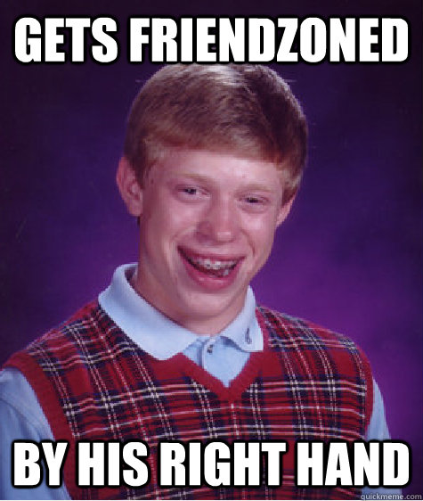 Gets Friendzoned by his right hand  Bad Luck Brian