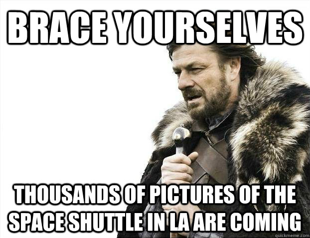 Brace yourselves thousands of pictures of the space shuttle in la are coming - Brace yourselves thousands of pictures of the space shuttle in la are coming  Misc