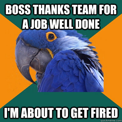 Boss thanks team for a job well done I'm about to get fired  Paranoid Parrot