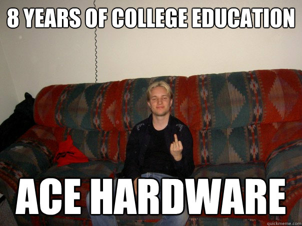 8 years of college education ace hardware - 8 years of college education ace hardware  townie