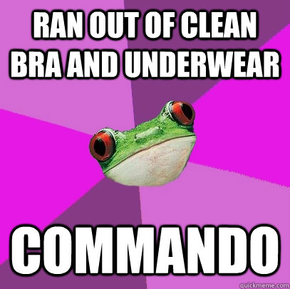 ran out of clean bra and underwear commando  Foul Bachelorette Frog