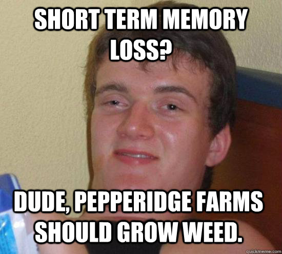 short term memory loss? dude, pepperidge farms should grow weed. - short term memory loss? dude, pepperidge farms should grow weed.  10 Guy