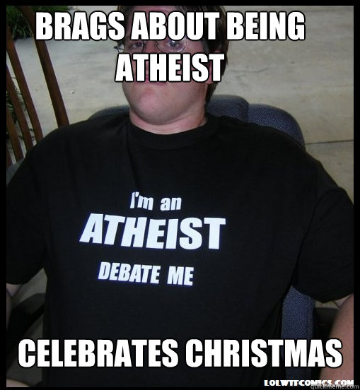 Brags about being Atheist Celebrates Christmas  Scumbag Atheist