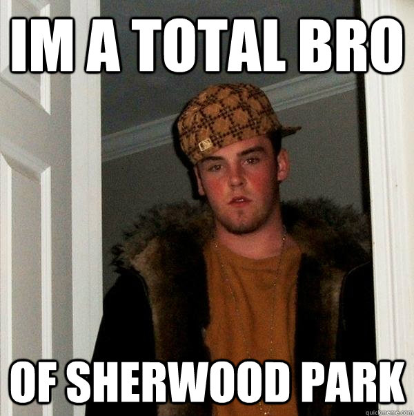 im a total bro of sherwood park  Scumbag Steve