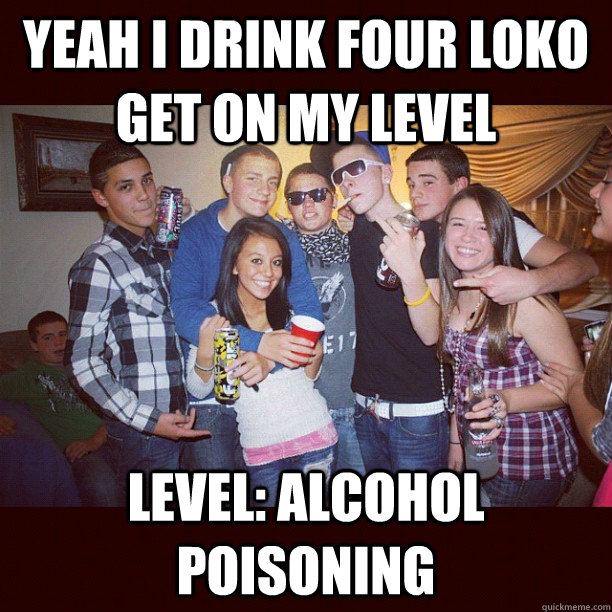 Yeah i drink four loko get on my level level: alcohol poisoning - Yeah i drink four loko get on my level level: alcohol poisoning  Stupid Teenagers