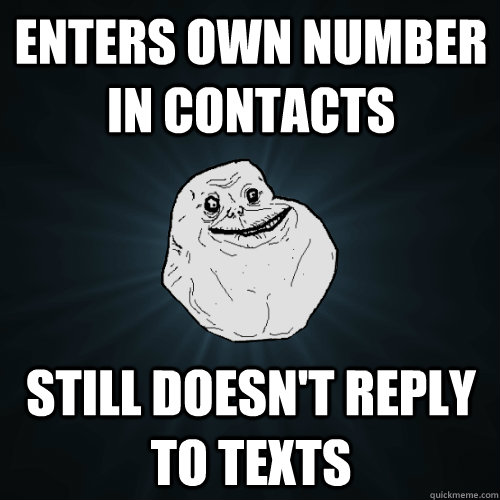 enters own number in contacts still doesn't reply to texts - enters own number in contacts still doesn't reply to texts  Forever Alone