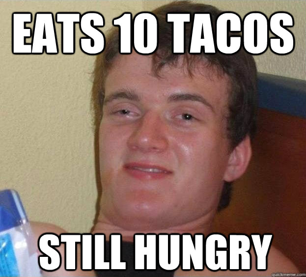 eats 10 tacos still hungry  The High Guy