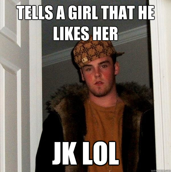 tells a girl that he likes her jk lol - tells a girl that he likes her jk lol  Scumbag Steve