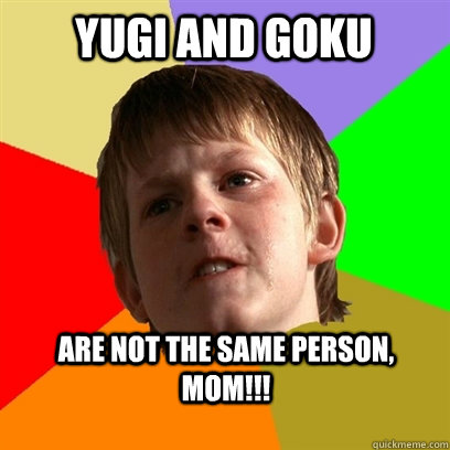 yugi and goku  are not the same person, mom!!!  Angry School Boy