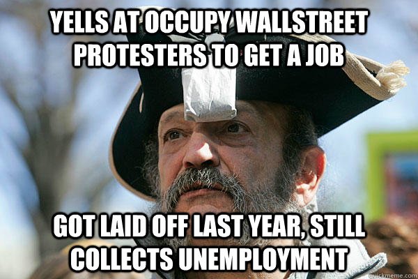 Yells at Occupy Wallstreet protesters to get a job Got laid off last year, still collects unemployment  Tea Party Ted