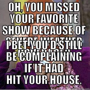 OH, YOU MISSED YOUR FAVORITE SHOW BECAUSE OF SEVERE WEATHER COVERAGE? I BET YOU'D STILL BE COMPLAINING IF IT HAD HIT YOUR HOUSE. Condescending Wonka