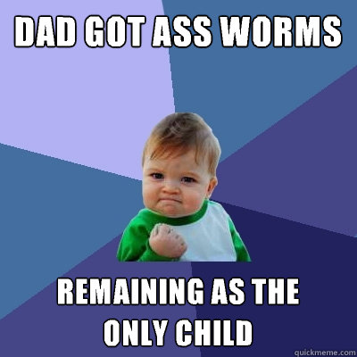 dad got ass worms remaining as the
only child  Success Kid