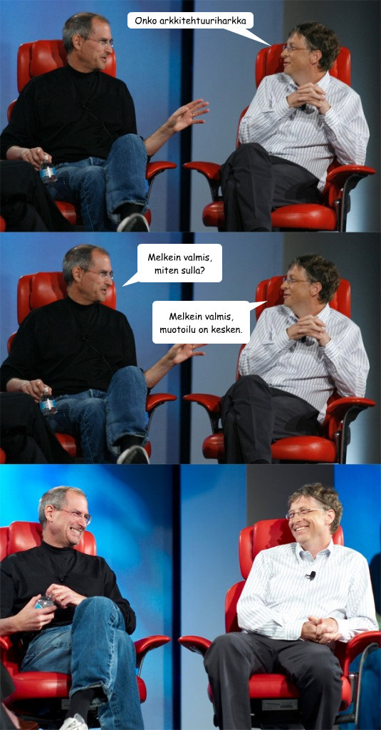 Onko arkkitehtuuriharkka valmis? Melkein valmis, miten sulla? Melkein valmis, muotoilu on kesken.  Steve Jobs vs Bill Gates