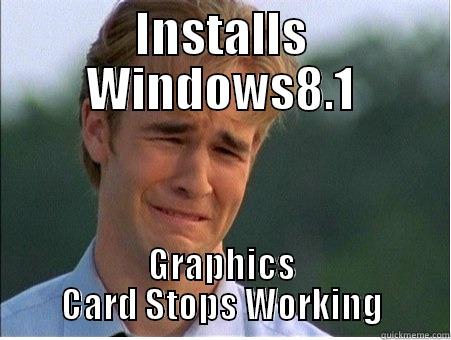 INSTALLS WINDOWS8.1 GRAPHICS CARD STOPS WORKING 1990s Problems