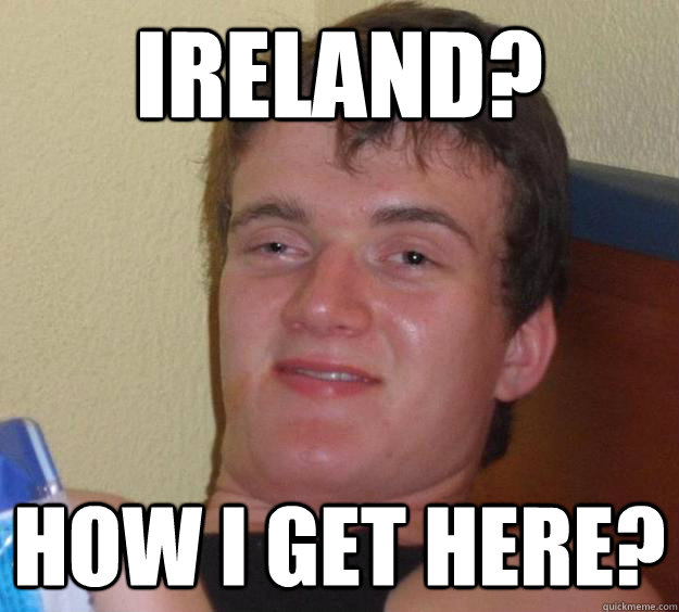 Ireland? How I get here? - Ireland? How I get here?  10 Guy