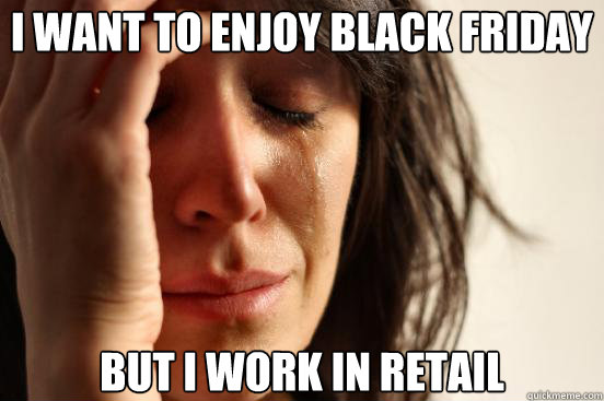 I want to enjoy black friday But I work in retail - I want to enjoy black friday But I work in retail  First World Problems