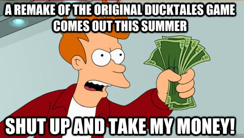 A Remake of The Original DuckTales Game comes out this summer Shut up and take my money!  Fry shut up and take my money credit card