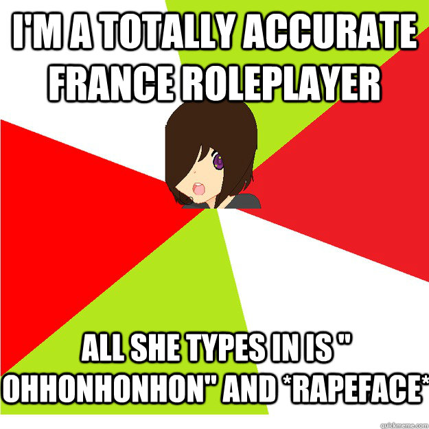 I'm a totally accurate france roleplayer all she types in is 