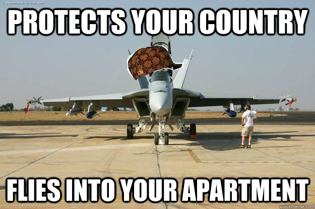 Protects your country flies into your apartment  Scumbag F18