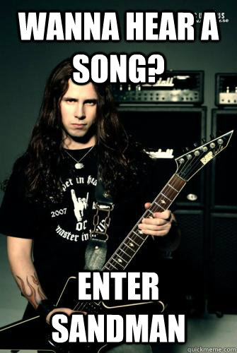 Wanna hear a song? Enter Sandman  Scumbag Metal Guitarist