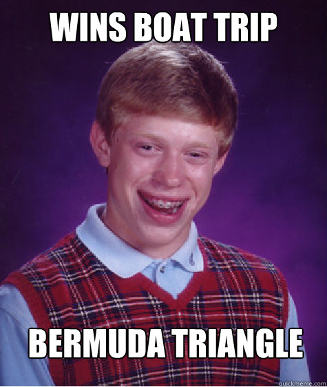 WINS BOAT TRIP BERMUDA Triangle
 - WINS BOAT TRIP BERMUDA Triangle
  Bad Luck Brian