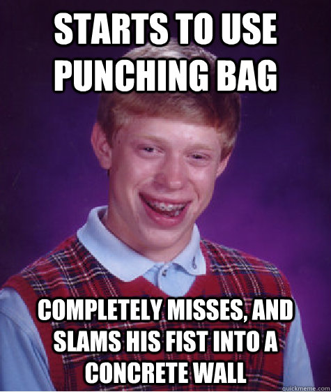 Starts to use punching bag completely misses, and slams his fist into a concrete wall - Starts to use punching bag completely misses, and slams his fist into a concrete wall  Bad Luck Brian