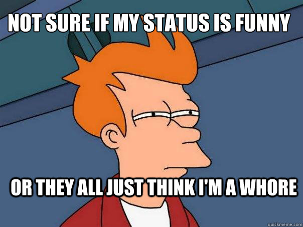 not sure if my status is funny or they all just think i'm a whore - not sure if my status is funny or they all just think i'm a whore  Futurama Fry