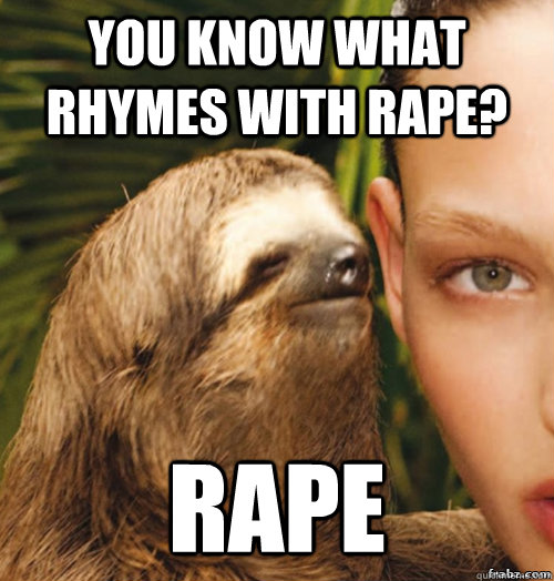 You know what rhymes with rape? RAPE  rape sloth