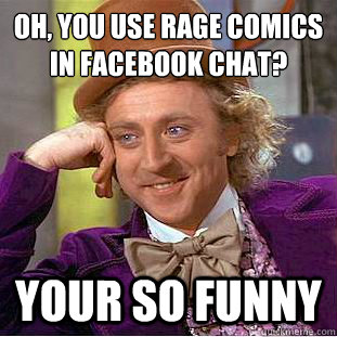 Oh, You use rage comics in facebook chat?
 Your so funny  Condescending Wonka