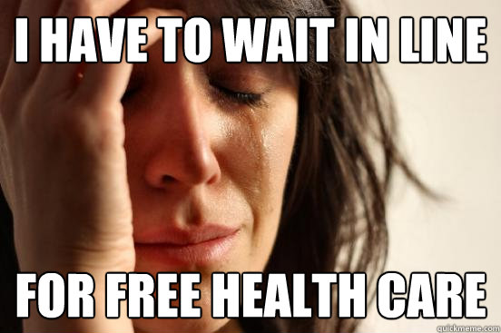 I have to wait in line For free health care  First World Problems