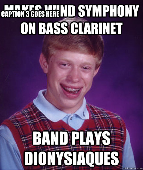 Makes Wind Symphony on Bass Clarinet Band plays Dionysiaques Caption 3 goes here  Bad Luck Brian