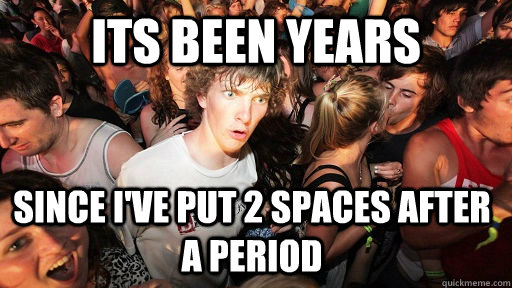 its been years since i've put 2 spaces after a period - its been years since i've put 2 spaces after a period  Sudden Clarity Clarence