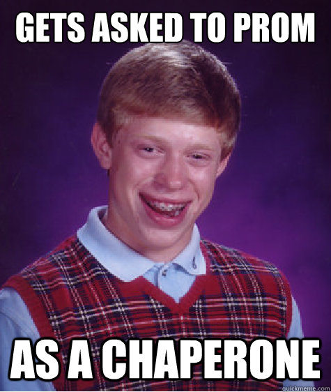 Gets asked to prom as a chaperone  Bad Luck Brian