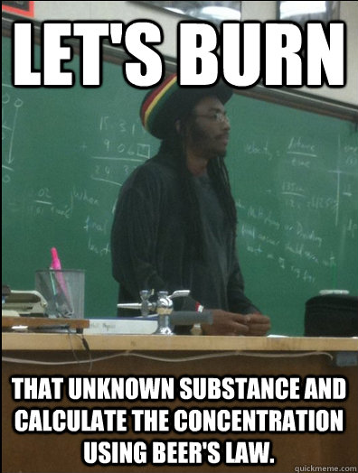 Let's Burn that unknown substance and calculate the concentration using Beer's Law.  Rasta Science Teacher