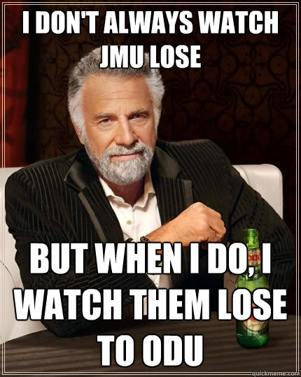 I don't always watch JMU lose but when I do, i watch them lose to odu - I don't always watch JMU lose but when I do, i watch them lose to odu  The Most Interesting Man In The World