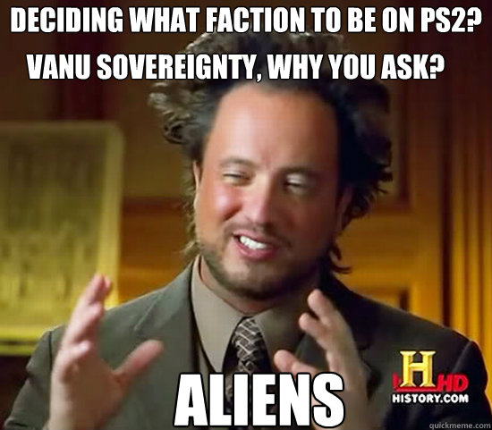 Deciding what faction to be on PS2? Aliens Vanu Sovereignty, why you ask?  Ancient Aliens