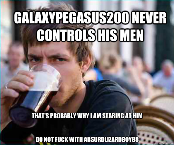 galaxypegasus200 never controls his men that's probably why I am staring at him


do not fuck with absurdlizardboy88  Lazy College Senior