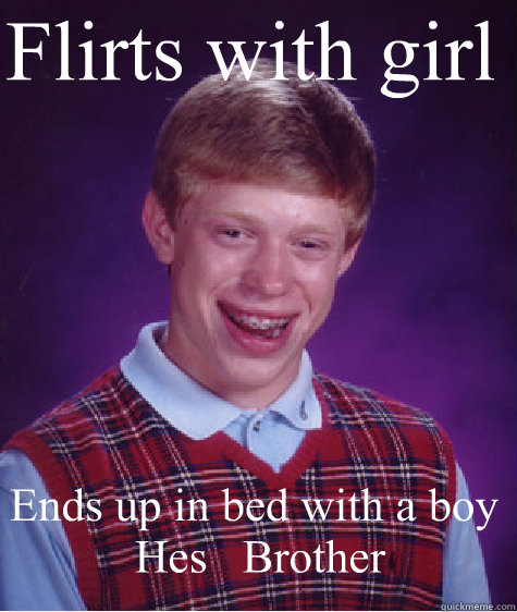 Flirts with girl Ends up in bed with a boy
 Hes   Brother  Bad Luck Brian