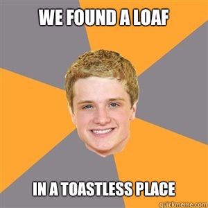 We found a loaf in a toastless place  Peeta Mellark