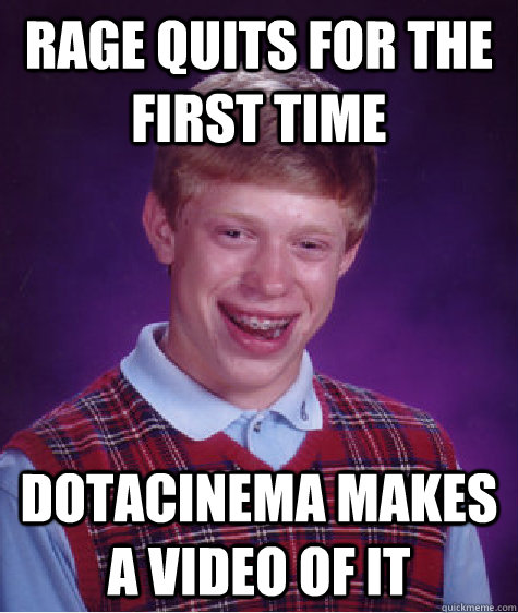 Rage quits for the first time DotaCinema makes a video of it - Rage quits for the first time DotaCinema makes a video of it  Bad Luck Brian