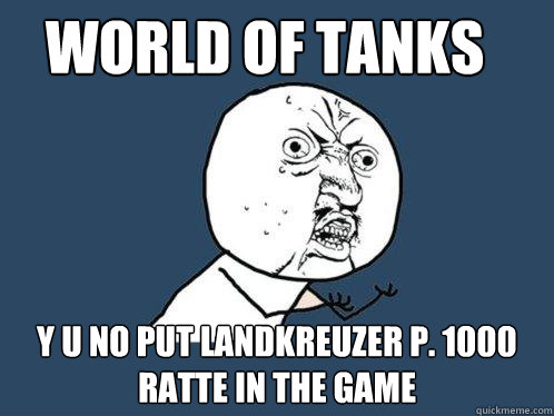 WORLD OF TANKS Y U NO PUT Landkreuzer P. 1000 Ratte IN THE GAME  Y U No