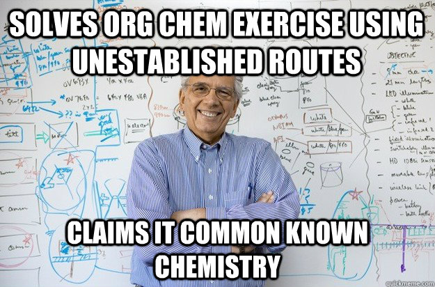 solves org chem exercise using unestablished routes claims it common known chemistry  Engineering Professor